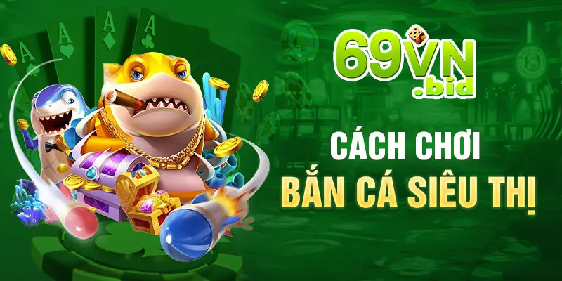 Cách chơi bắn cá siêu thị