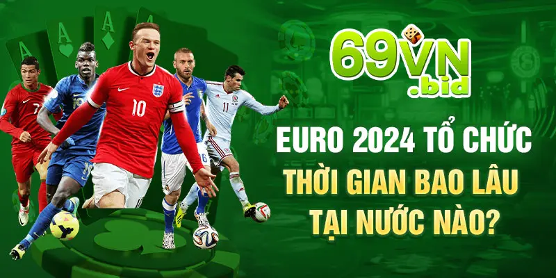 Euro 2024 tổ chức thời gian bao lâu tại nước nào?