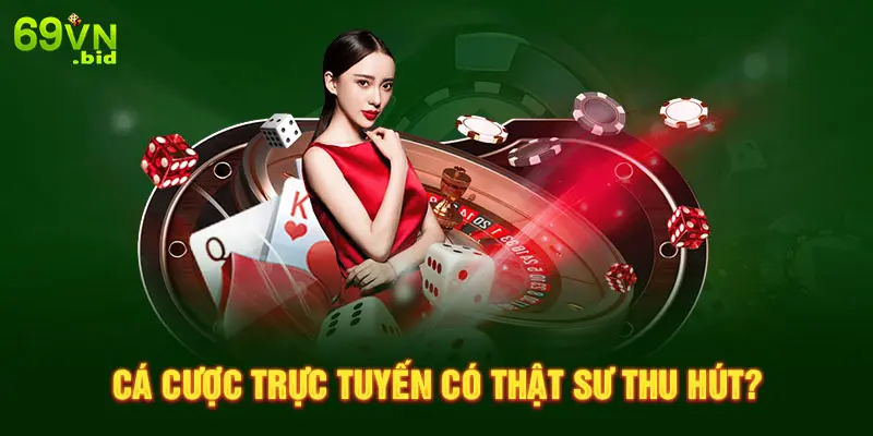 Cá cược trực tuyến có thật sư thu hút?