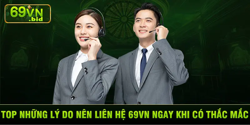 Top những lý do nên liên hệ 69VN ngay khi có thắc mắc