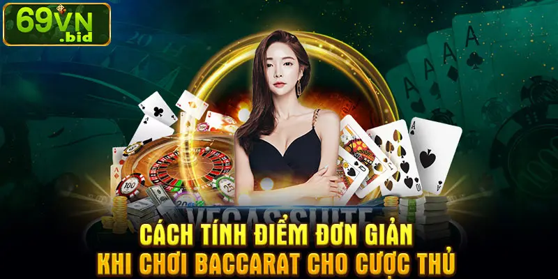 Cách tính điểm đơn giản khi chơi Baccarat cho cược thủ