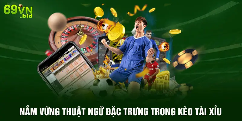 Nắm vững thuật ngữ đặc trưng trong kèo Tài Xỉu