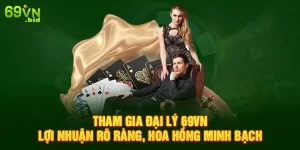 Tham gia đại lý 69VN lợi nhuận rõ ràng , hoa hồng minh bạch