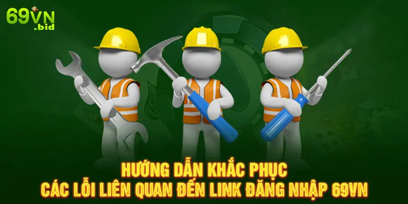 Hướng dẫn khắc phục các lỗi liên quan đến link đăng nhập 69VN