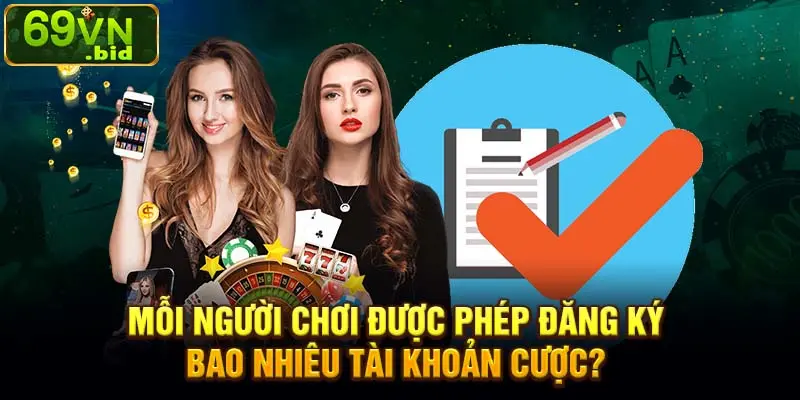 Mỗi người chơi được phép đăng ký bao nhiêu tài khoản cá cược