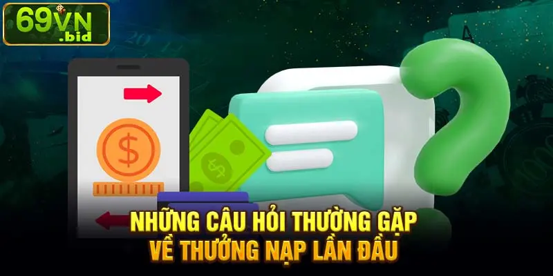 Những câu hỏi thường gặp về thưởng nạp lần đầu